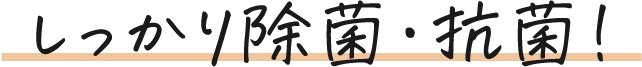 しっかり除菌・抗菌!